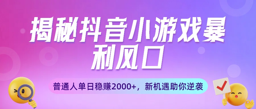 揭秘抖音小游戏暴利风口：普通人单日稳赚2000+，新机遇助你逆袭插图