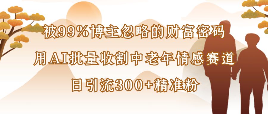 被99%博主忽略的财富密码：用AI批量收割中老年情感赛道，日引流300+精准粉插图