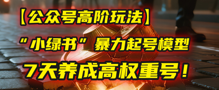 【公众号高阶玩法】我用这套“小绿书”暴力起号模型，7天养成高权重号！插图