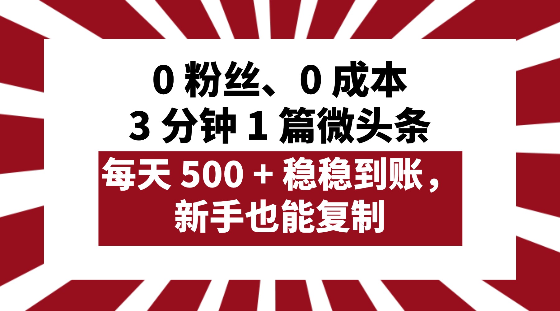 0 粉丝、0 成本，3 分钟 1 篇微头条，每天 500 + 稳稳到账，新手也能复制！插图