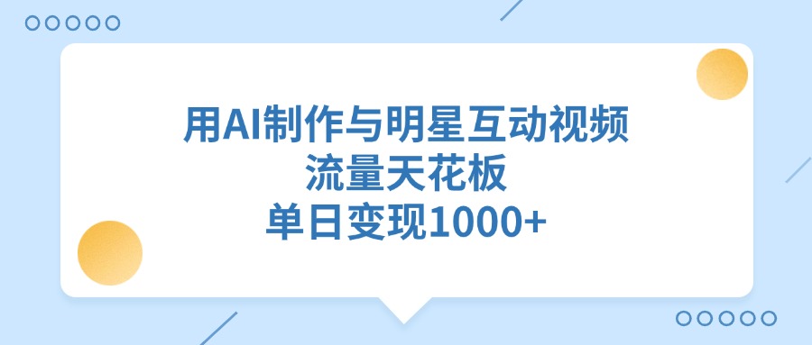 用AI制作，与明星互动视频，流量天花板，单日变现1000+插图