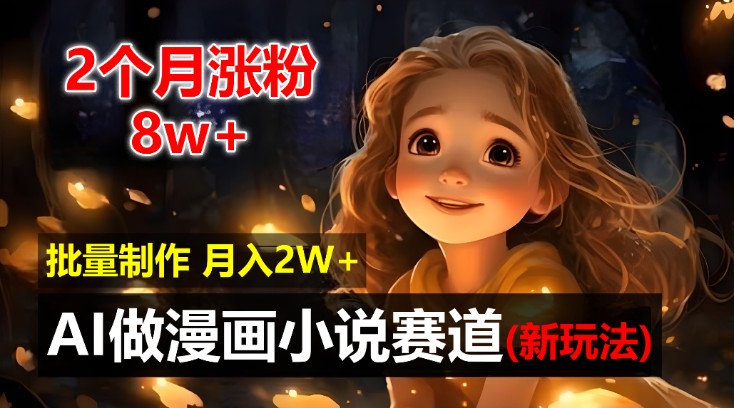 2个月涨粉8w，新玩法AI自动化做漫画小说赛道，操作简单可批量制作，新手小白轻松月入20000+插图