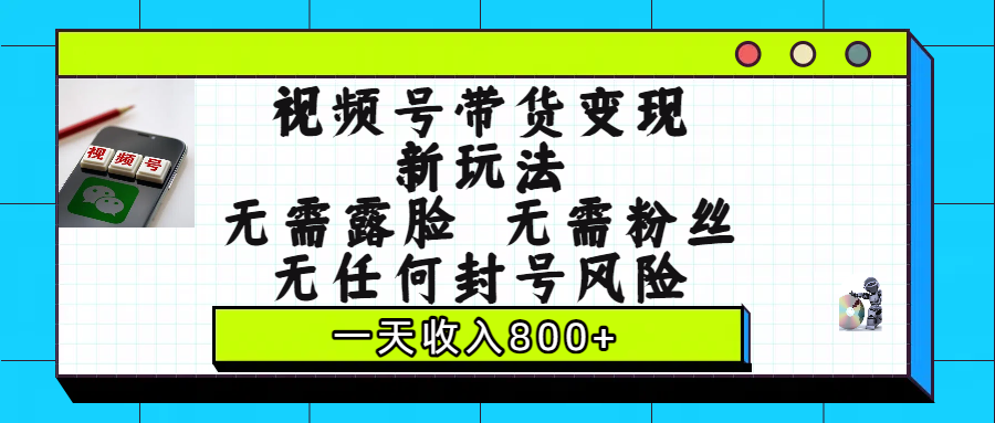 视频号带货变现新玩法，无需露脸，无需粉丝，无任何封号风险，一天收入800+插图