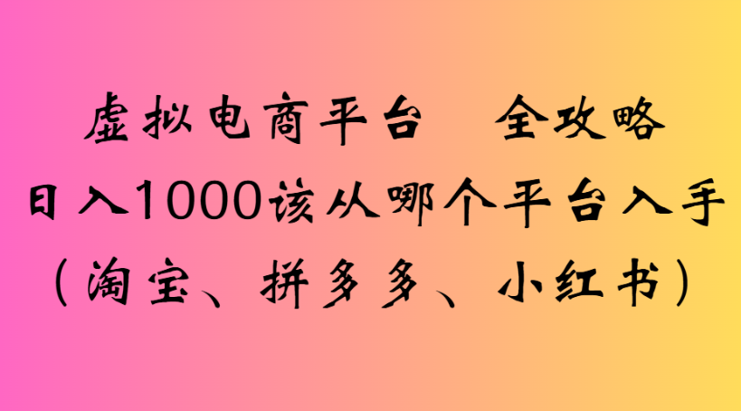 虚拟电商平台 全攻略日入1000该从哪个平台入手(淘宝、拼多多、小红书)插图
