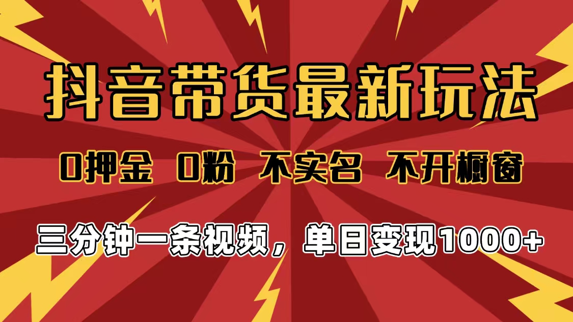 2025年抖音带货最新玩法，0押金0粉，不实名，不开橱窗，单日变现1000➕，小白最快当天见收益插图
