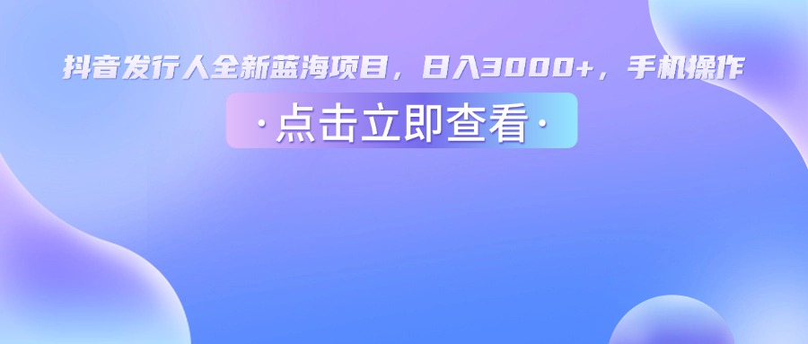 抖音发行人，全新蓝海项目，日入3000+，手机操作插图