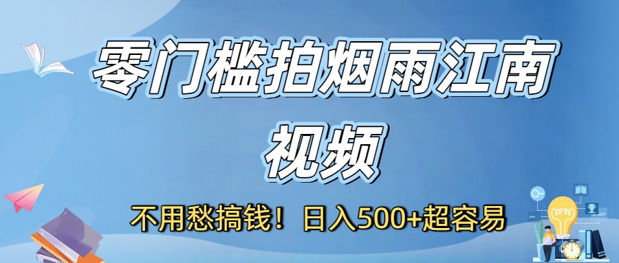 不用愁搞钱！零门槛拍烟雨江南视频，日入500+超容易插图
