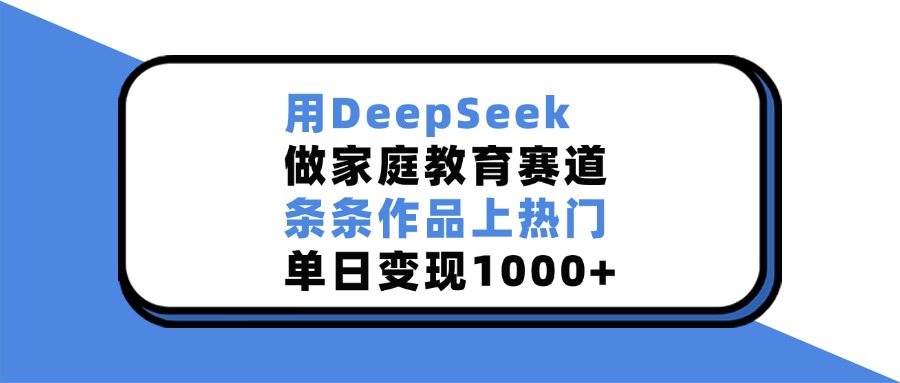 用DeepSeek，做家庭教育赛道，条条作品上热门，单日变现1000+插图